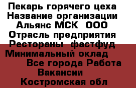 Пекарь горячего цеха › Название организации ­ Альянс-МСК, ООО › Отрасль предприятия ­ Рестораны, фастфуд › Минимальный оклад ­ 27 500 - Все города Работа » Вакансии   . Костромская обл.